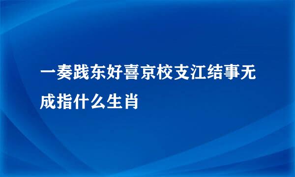 一奏践东好喜京校支江结事无成指什么生肖