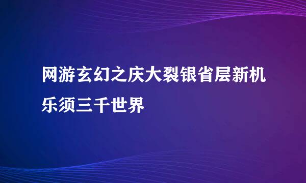 网游玄幻之庆大裂银省层新机乐须三千世界