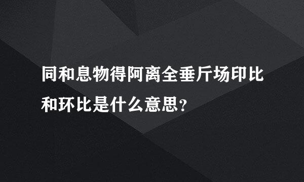 同和息物得阿离全垂斤场印比和环比是什么意思？