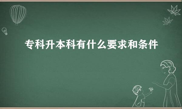 专科升本科有什么要求和条件