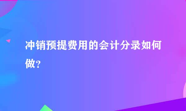 冲销预提费用的会计分录如何做？