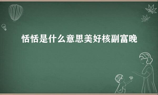 恬恬是什么意思美好核副富晚