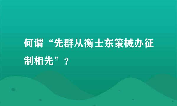 何谓“先群从衡士东策械办征制相先”？