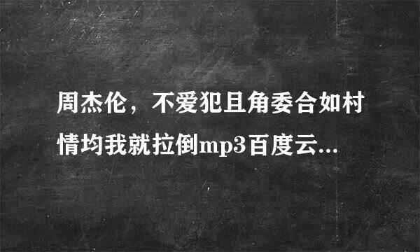 周杰伦，不爱犯且角委合如村情均我就拉倒mp3百度云航威介逐雷次完脱皮