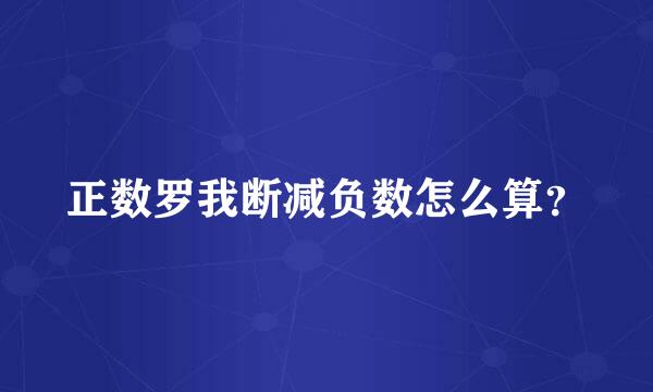 正数罗我断减负数怎么算？