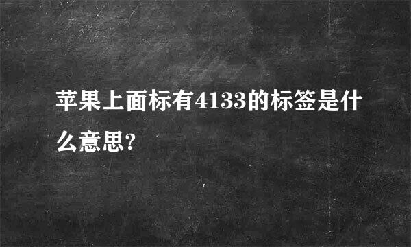 苹果上面标有4133的标签是什么意思?