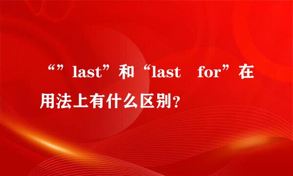 “”last”和“last for”在用法上有什么区别？