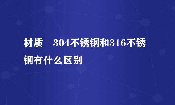 材质 304不锈钢和316不锈钢有什么区别