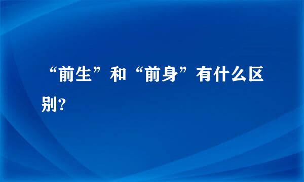 “前生”和“前身”有什么区别?