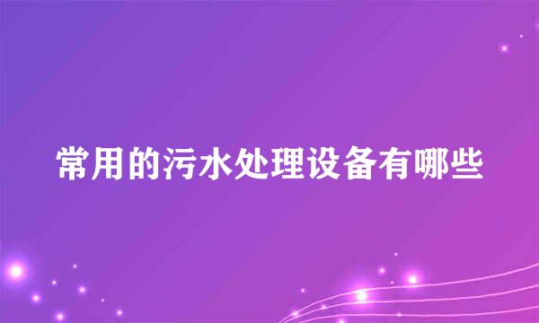 常用的污水处理设备有哪些