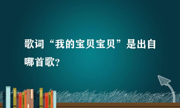 歌词“我的宝贝宝贝”是出自哪首歌？