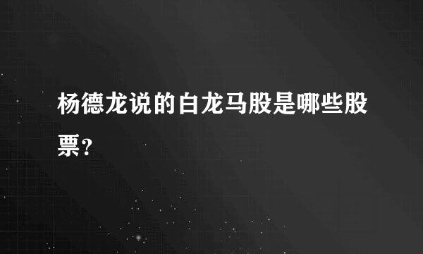 杨德龙说的白龙马股是哪些股票？