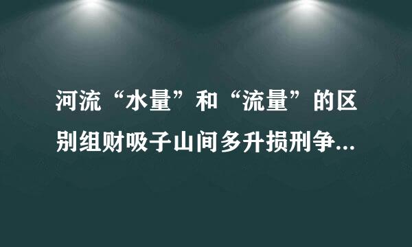 河流“水量”和“流量”的区别组财吸子山间多升损刑争是什么？