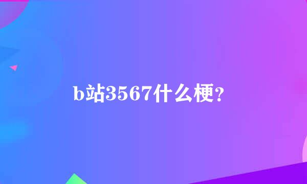 b站3567什么梗？