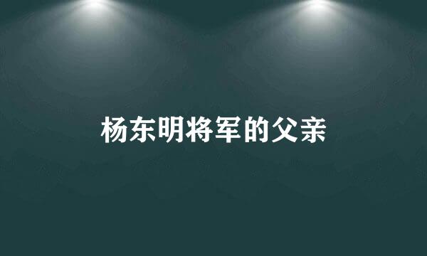 杨东明将军的父亲