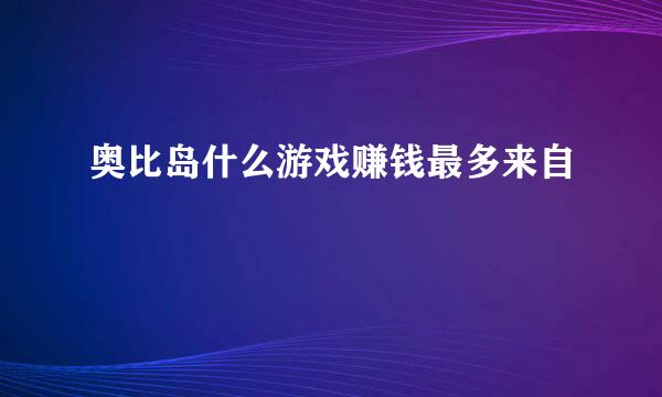 奥比岛什么游戏赚钱最多来自