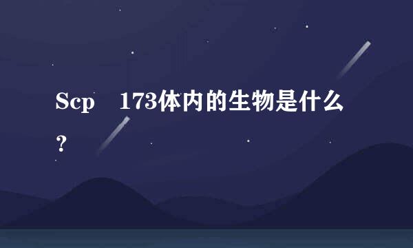 Scp 173体内的生物是什么？