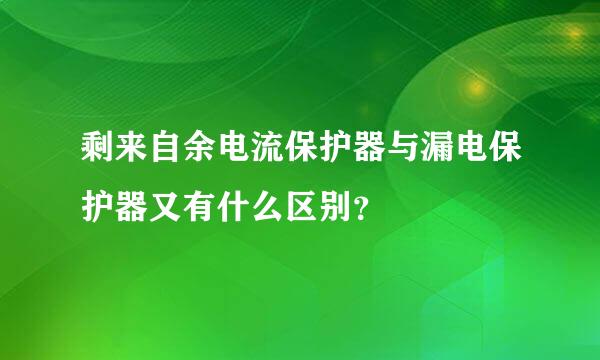 剩来自余电流保护器与漏电保护器又有什么区别？