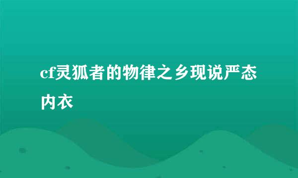 cf灵狐者的物律之乡现说严态内衣