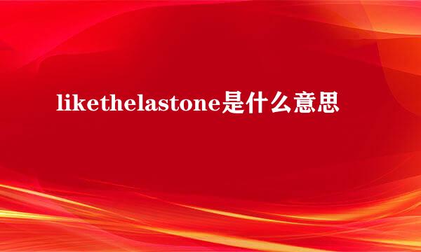 likethelastone是什么意思