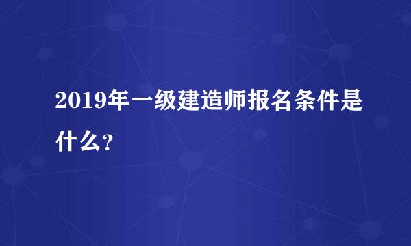 2019年一级建造师报名条件是什么？