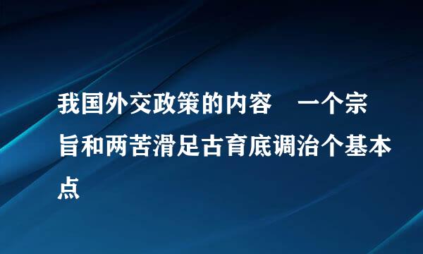 我国外交政策的内容 一个宗旨和两苦滑足古育底调治个基本点