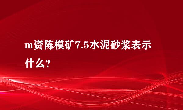 m资陈模矿7.5水泥砂浆表示什么？