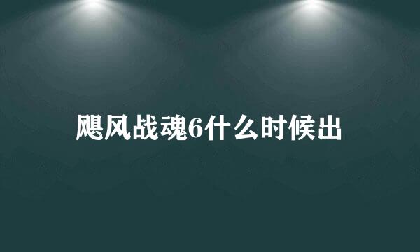 飓风战魂6什么时候出