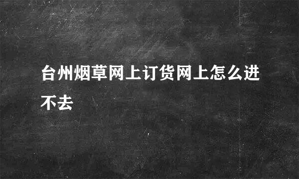 台州烟草网上订货网上怎么进不去