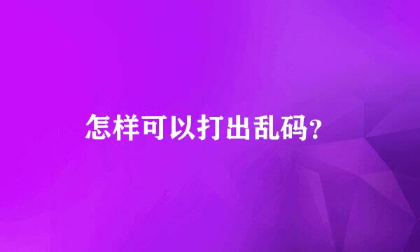 怎样可以打出乱码？