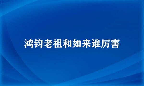 鸿钧老祖和如来谁厉害