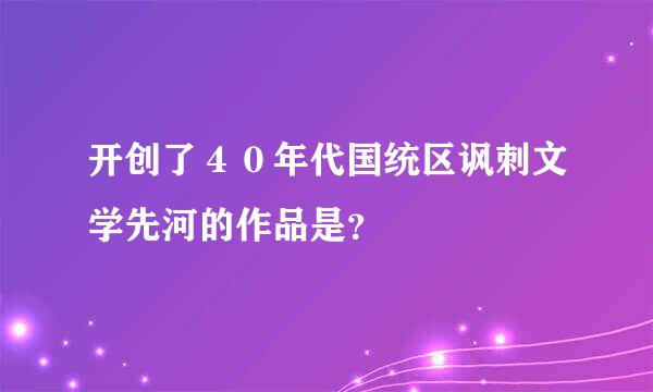 开创了４０年代国统区讽刺文学先河的作品是？