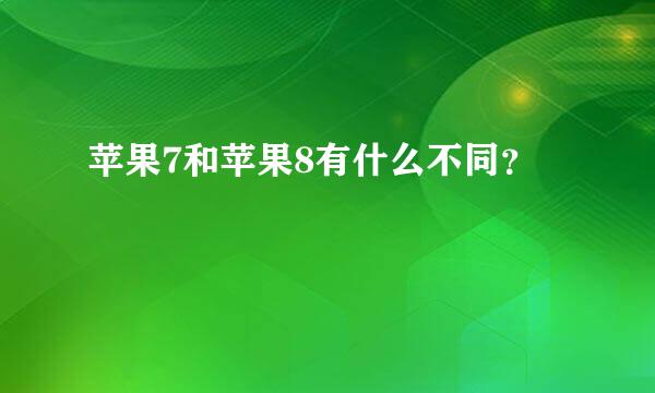 苹果7和苹果8有什么不同？