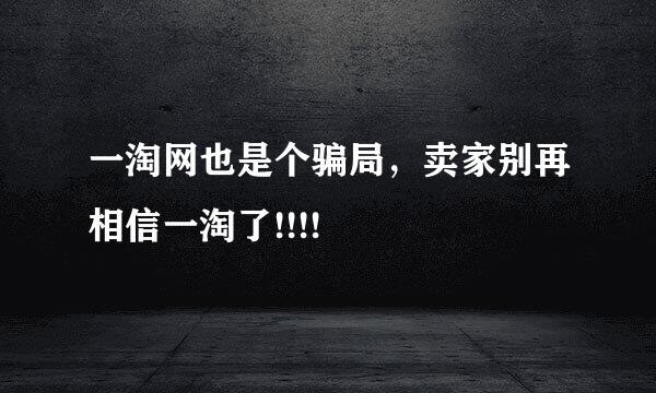 一淘网也是个骗局，卖家别再相信一淘了!!!!