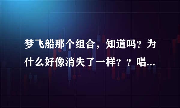 梦飞船那个组合，知道吗？为什么好像消失了一样？？唱了《不值得》之后，火了一下子好像就消失了？是怎么