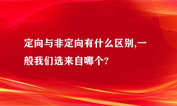 定向与非定向有什么区别,一般我们选来自哪个?