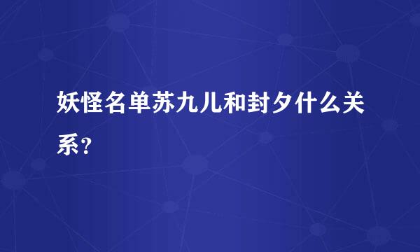 妖怪名单苏九儿和封夕什么关系？