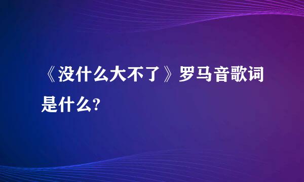 《没什么大不了》罗马音歌词是什么?