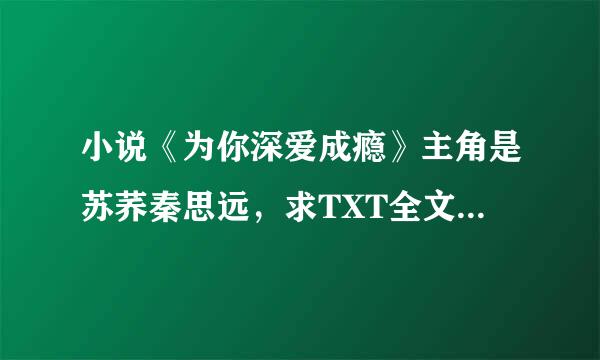 小说《为你深爱成瘾》主角是苏荞秦思远，求TXT全文下载地址！