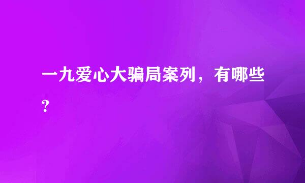 一九爱心大骗局案列，有哪些？