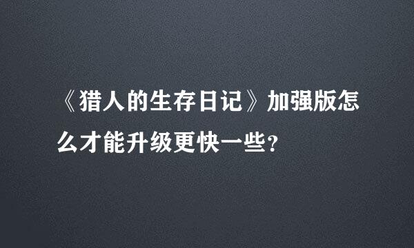 《猎人的生存日记》加强版怎么才能升级更快一些？