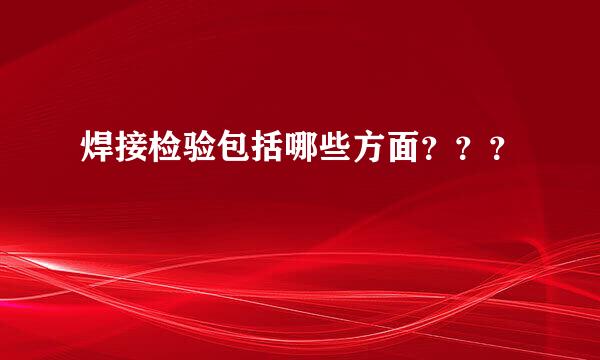 焊接检验包括哪些方面？？？