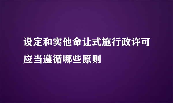 设定和实他命让式施行政许可应当遵循哪些原则