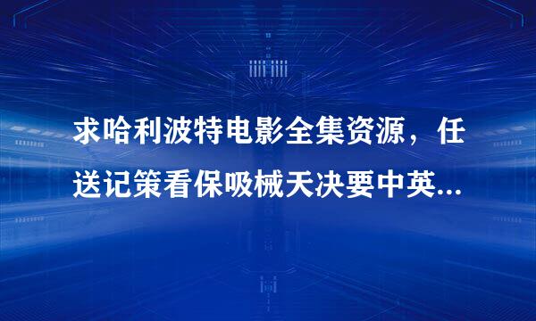 求哈利波特电影全集资源，任送记策看保吸械天决要中英双字幕且有百度云盘