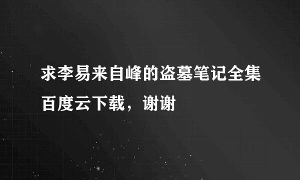 求李易来自峰的盗墓笔记全集百度云下载，谢谢