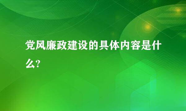 党风廉政建设的具体内容是什么?