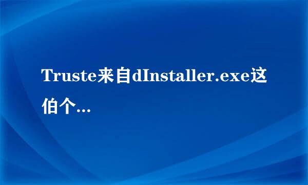 Truste来自dInstaller.exe这伯个是什么进程?能不能给它关掉?在哪里关掉?