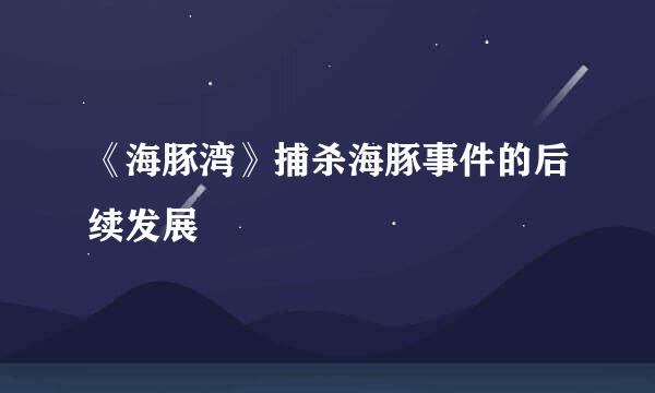 《海豚湾》捕杀海豚事件的后续发展