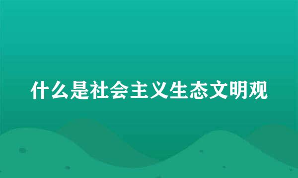 什么是社会主义生态文明观