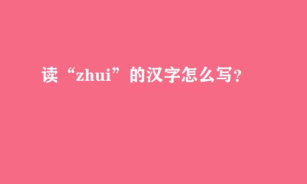 读“zhui”的汉字怎么写？